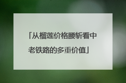从榴莲价格腰斩看中老铁路的多重价值