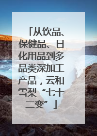 从饮品、保健品、日化用品到多品类深加工产品，云和雪梨“七十二变”