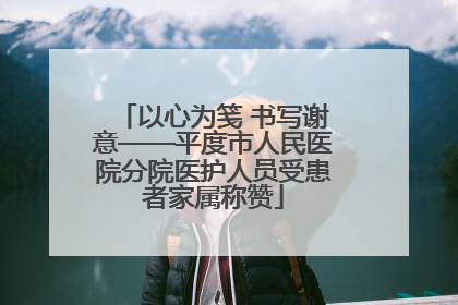 以心为笺 书写谢意——平度市人民医院分院医护人员受患者家属称赞