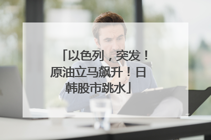 以色列，突发！原油立马飙升！日韩股市跳水