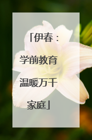 伊春：学前教育温暖万千家庭