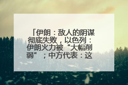 伊朗：敌人的阴谋彻底失败，以色列：伊朗火力被“大幅削弱”；中方代表：这次不能再有欺骗