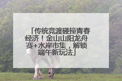 传统竞渡碰撞青春经济！金山山阳龙舟赛+水岸市集，解锁端午新玩法