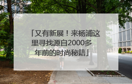 又有新展！来杨浦这里寻找源自2000多年前的时尚秘籍
