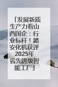发展新质生产力看山西国企：行业标杆！潞安化机获评2025年省先进级智能工厂
