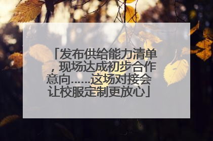 发布供给能力清单，现场达成初步合作意向……这场对接会让校服定制更放心