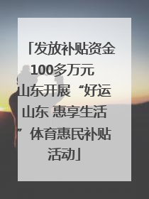 发放补贴资金100多万元 山东开展“好运山东 惠享生活”体育惠民补贴活动
