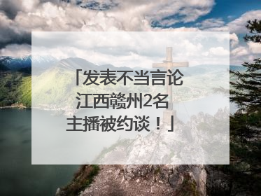 发表不当言论 江西赣州2名主播被约谈！