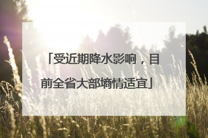 受近期降水影响，目前全省大部墒情适宜