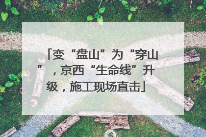 变“盘山”为“穿山”，京西“生命线”升级，施工现场直击