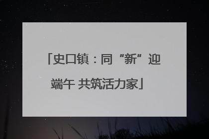 史口镇：同“新”迎端午 共筑活力家