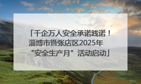 千企万人安全承诺践诺！淄博市暨张店区2025年“安全生产月”活动启动