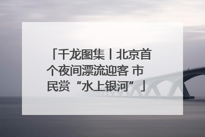 千龙图集丨北京首个夜间漂流迎客 市民赏“水上银河”
