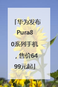 华为发布Pura80系列手机，售价6499元起