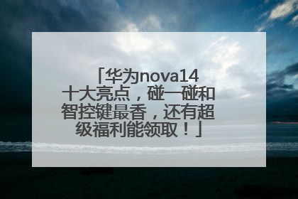 华为nova14十大亮点，碰一碰和智控键最香，还有超级福利能领取！