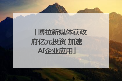 博拉新媒体获政府亿元投资 加速AI企业应用