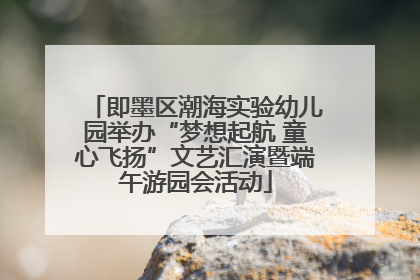 即墨区潮海实验幼儿园举办“梦想起航 童心飞扬”文艺汇演暨端午游园会活动