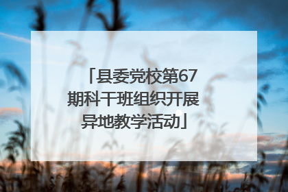 县委党校第67期科干班组织开展异地教学活动
