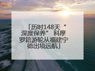历时148天“深度保养” 科摩罗籍游轮从福建宁德出境远航