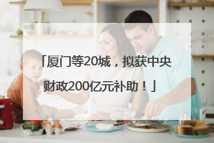 厦门等20城，拟获中央财政200亿元补助！