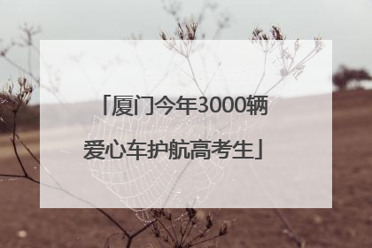 厦门今年3000辆爱心车护航高考生