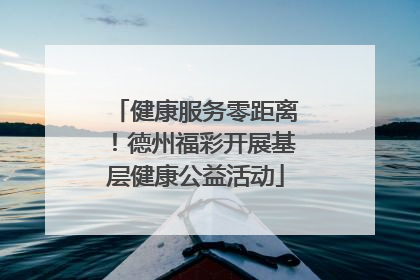 健康服务零距离！德州福彩开展基层健康公益活动