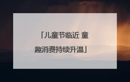 儿童节临近 童趣消费持续升温