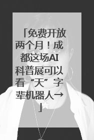 免费开放两个月！成都这场AI科普展可以看“天”字辈机器人→