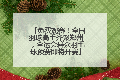免费观赛！全国羽球高手齐聚郑州，全运会群众羽毛球预赛即将开赛