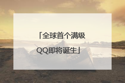 全球首个满级QQ即将诞生