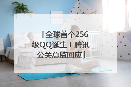 全球首个256级QQ诞生！腾讯公关总监回应
