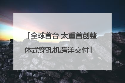全球首台 太重首创整体式穿孔机跨洋交付