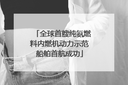 全球首艘纯氨燃料内燃机动力示范船舶首航成功