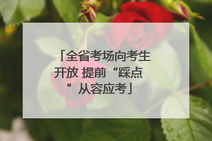 全省考场向考生开放 提前“踩点”从容应考