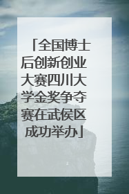 全国博士后创新创业大赛四川大学金奖争夺赛在武侯区成功举办