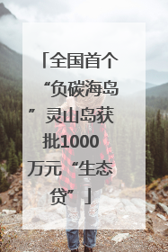 全国首个“负碳海岛”灵山岛获批1000万元“生态贷”
