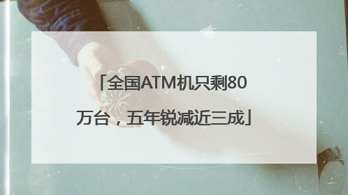 全国ATM机只剩80万台，五年锐减近三成