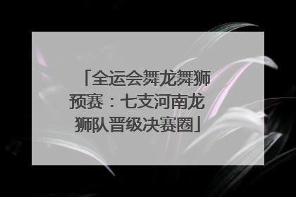 全运会舞龙舞狮预赛：七支河南龙狮队晋级决赛圈