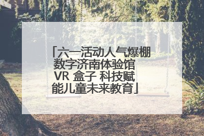 六一活动人气爆棚 数字济南体验馆 VR 盒子 科技赋能儿童未来教育