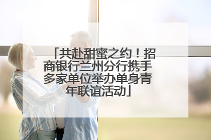 共赴甜蜜之约！招商银行兰州分行携手多家单位举办单身青年联谊活动