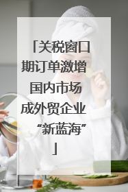 关税窗口期订单激增 国内市场成外贸企业“新蓝海”