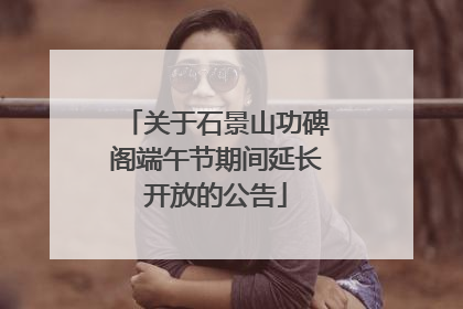 关于石景山功碑阁端午节期间延长开放的公告