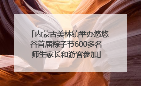 内蒙古美林镇举办悠悠谷首届粽子节600多名师生家长和游客参加