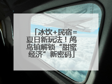 冰饮+民宿=夏日新玩法！鸬鸟镇解锁“甜蜜经济”新密码