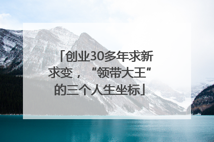 创业30多年求新求变，“领带大王”的三个人生坐标