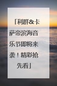 利群&卡萨帝滨海音乐节即将来袭！精彩抢先看