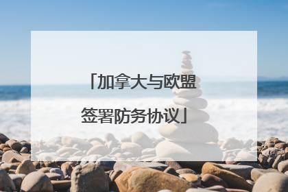 加拿大与欧盟签署防务协议