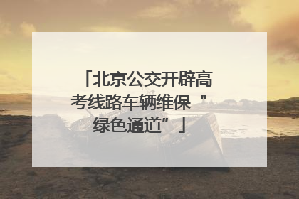 北京公交开辟高考线路车辆维保“绿色通道”