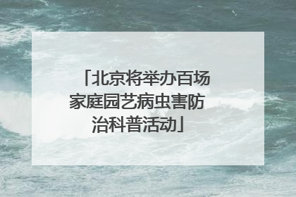 北京将举办百场家庭园艺病虫害防治科普活动