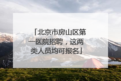 北京市房山区第一医院招聘，这两类人员均可报名